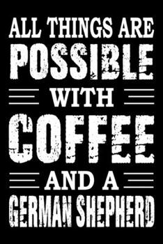 All Things Are Possible With Coffee And A German Shepherd: Notebook Gifts For Dog Lovers, German Shepherd Journal Notebook Best Gifts For Who Love ... Blank Lined Ruled Journal 6"x9" 100 Pages