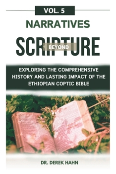 Narratives Beyond Scripture Vol. 5: Exploring The Comprehensive History And Lasting Impact Of The Ethiopian Coptic Bible