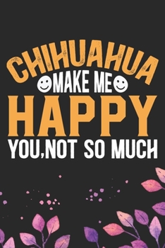 Chihuahua Make Me Happy You, Not So Much: Cool Chihuahua Dog Journal Notebook - Chihuahua Puppy Lover Gifts – Funny Chihuahua Dog Notebook - Chihuahua Owner Gifts. 6 x 9 in 120 pages