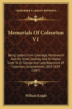 Memorials Of Coleorton V1: Being Letters From Coleridge, Wordsworth And His Sister, Southey And Sir Walter Scott To Sir George And Lady Beaumont Of Coleorton, Leicestershire, 1803-1834