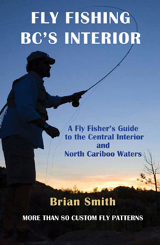 Paperback Fly Fishing Bc's Interior: A Fly Fisher's Guide to the Central Interior and North Cariboo Waters Book