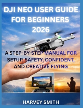 Paperback Dji Neo User Guide for Beginners 2026: A Step-By-Step Manual for Setup, Safety, Confident, and Creative Flying Book