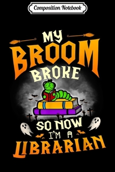 Composition Notebook: My Broom Broke So Now I'm a Librarian Halloween Costume  Journal/Notebook Blank Lined Ruled 6x9 100 Pages