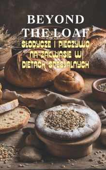 Beyond The Loaf: Slodycze i Pieczywo na Zakwasie w Dietach Specjalnych | Kreatywne Przepisy na Wykorzystanie Zakwasu z Dzikich Drozdzy w Wypiekach ... chleba na zakwasie) (Polish Edition)