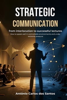 Strategic communication: from interlocution to successful lectures: How to speak well in controllable environments and under extreme pressure