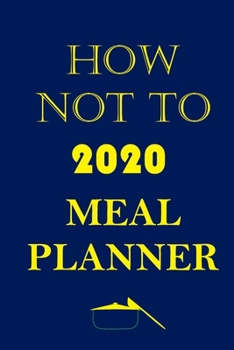 Paperback How Not To 2020 Meal Planner: Track And Plan Your Meals Weekly In 2020 (52 Weeks Food Planner - Journal - Log - Calendar): 2020 Monthly Meal Planner Book