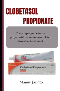Paperback Clobetasol Propionate: The simple guide to its proper utilization in skin related disorders treatment Book