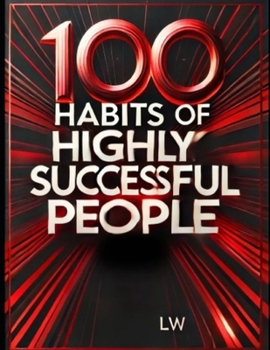 100 Habits of Highly Successful People and What Sets Them Apart: Proven Success Habits for Personal Growth, Wealth, and Leadership Mastery (100 Ways to build Wealth and be Successful)
