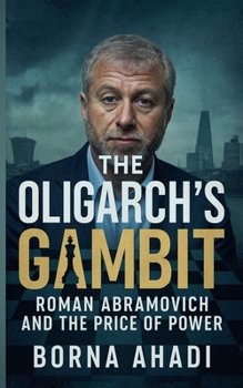 The Oligarch's Gambit: Roman Abramovich and the Price of Power