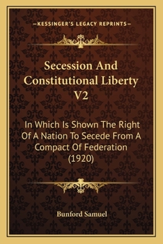 Secession And Constitutional Liberty V2: In Which Is Shown The Right Of A Nation To Secede From A Compact Of Federation
