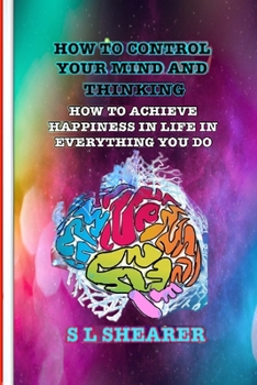 Paperback How To Control Your Mind And Thinking: How To Achieve Happiness In Life In Everything You Do Book