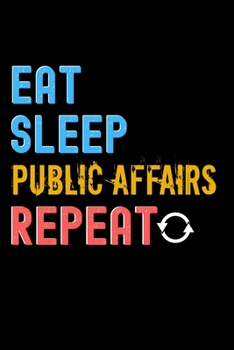 Eat, Sleep, public affairs, Repeat Notebook - public affairs Funny Gift: Lined Notebook / Journal Gift, 120 Pages, 6x9, Soft Cover, Matte Finish