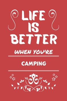 Life Is Better When You're Camping: Perfect Gag Gift For A Lover Of Camping | Blank Lined Notebook Journal | 100 Pages 6 X 9 Format | Office Humour And Banter |