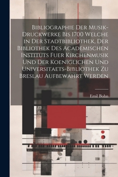 Bibliographie Der Musik-Druckwerke Bis 1700 Welche in Der Stadtbibliothek, Der Bibliothek Des Academischen Instituts Fuer Kirchenmusik Und Der ... Zu Breslau Aufbewahrt Werden (German Edition)