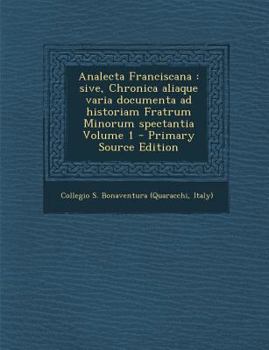 Analecta Franciscana, Sive Chronica Aliaque Varia Documenta Ad Historiam Fratrum Minorum Spectantia, Vol. 1 (Classic Reprint)