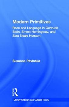 Modern Primitives: Race and Language in Gertrude Stein, Ernest Hemingway, and Zora Neale Hurston (Literary Criticism and Cultural Theory: the Interaction of Text and Society)