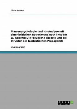 Massenpsychologie und Ich-Analyse mit einer kritischen Betrachtung nach Theodor W. Adorno: Die Freudsche Theorie und die Struktur der faschistischen Propaganda