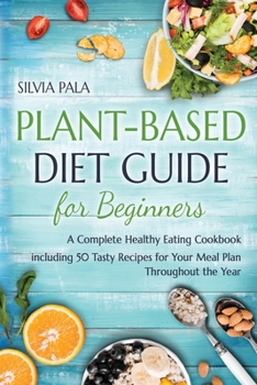 Plant-based Diet Guide for Beginners: A Complete Healthy Eating Cookbook including 50 Tasty Recipes for Your Meal Plan Throughout the Year