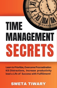 Paperback Time Management Secrets: Learn to Prioritize Smarter, Overcome Procrastination, Kill Distractions, maximize productivity, and lead a Life of Su Book