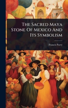 Hardcover The Sacred Maya Stone Of Mexico And Its Symbolism Book