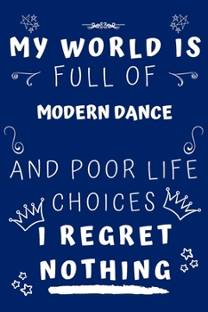 My World Is Full Of Modern Dance And Poor Life Choices I Regret Nothing: Perfect Gag Gift For A Lover Of Modern Dance | Blank Lined Notebook Journal | ... 6 X 9 Format | Office Humour And Banter |