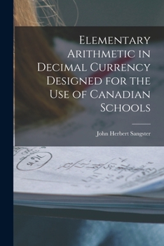 Paperback Elementary Arithmetic in Decimal Currency Designed for the Use of Canadian Schools [microform] Book