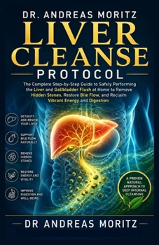 Dr. Andreas Moritz Liver Cleanse Protocol: The Complete Step-by-Step Guide to Safely Performing the Liver and Gallbladder Flush at Home to Remove ... and Reclaim Vibrant Energy and Digestion