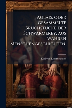 Aglais, oder gesammelte Bruchstücke der Schwärmerey, aus wahren Menschengeschichten.