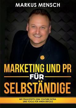 Marketing Und PR Für Selbstständige: Mit Praxistipps dem YouTube extra und Tools für Ihren Erfolg