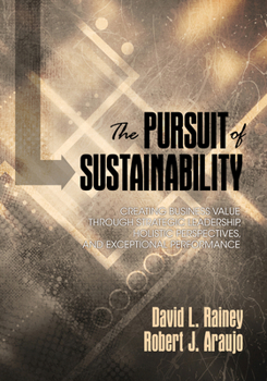 The Pursuit of Sustainability: Creating Business Value Through Strategic Leadership, Holistic Perspectives, and Exceptional Performance