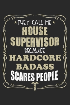They Call Me House Supervisor Because Hardcore Badass Scares People: Personalized for Women or Men, Personalized Gift | Perfect for anyone working in ... Med School Student, Pre Med, College ETC.