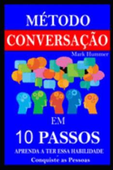 Método Conversação em 10 Passos: Aprenda a Ter essa Habilidade e Conquiste as Pessoas (Portuguese Edition)