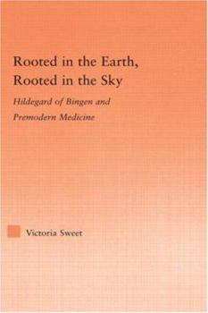Hardcover Rooted in the Earth, Rooted in the Sky: Hildegard of Bingen and Premodern Medicine Book