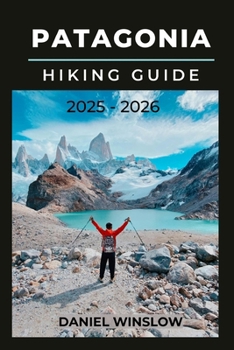 Paperback Patagonia Hiking Guide 2025 - 2026: Your Complete Guide to Trekking, Camping, and Exploring South America's Last Great Wilderness Book