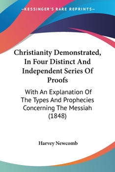 Paperback Christianity Demonstrated, In Four Distinct And Independent Series Of Proofs: With An Explanation Of The Types And Prophecies Concerning The Messiah ( Book