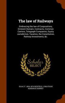 Hardcover The law of Railways: Embracing the law of Corporations, Eminent Domain, Contracts, Common Carriers, Telegraph Companies, Equity Jurisdictio Book