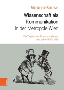 Wissenschaft Als Kommunikation in der Metropole Wien : Die Tageb?cher Franz Von Hauers der Jahre 1860-1868