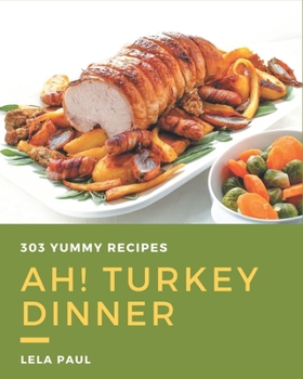 Paperback Ah! 303 Yummy Turkey Dinner Recipes: Let's Get Started with The Best Yummy Turkey Dinner Cookbook! Book