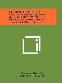 Paperback A History Of The Colt Revolver And Other Arms Made By Colt's Patent Fire Arms Manufacturing Company From 1836-1940 Book