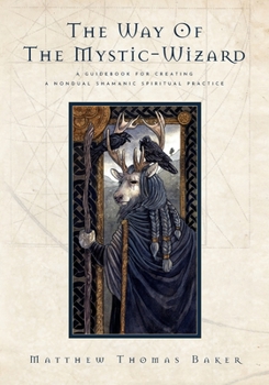 Way of the Mystic-Wizard : A Guidebook for Creating a Nondual Shamanic Spiritual Practice