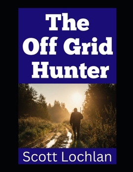 Paperback The Off Grid Hunter: Adapting to Life as an Off-Grid Hunter in a World Without Power Book