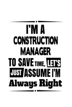 Paperback I'm A Construction Manager To Save Time, Let's Assume That I'm Always Right: New Construction Manager Notebook, Construction Managing/Organizer Journa Book