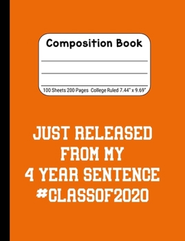 Just Released From My 4 Year Sentence #Classof2020: Blank Composition Notebook for Class of 2020 Seniors, 2020 Graduation Gift, Lined Journal 100 Pages, College Rule Book, Orange