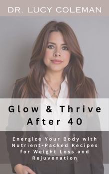 Paperback Glow & Thrive After 40. Energize Your Body with Nutrient-Packed Recipes for Weight Loss and Rejuvenation Book
