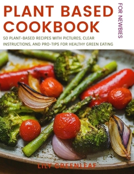 Plant Based Cookbook For Newbies: 50 Plant-Based Recipes with Pictures, Clear Instructions, and Pro-Tips for Healthy Green Eating (Plant Based ... ( Plant You Scrappy Cooking series))