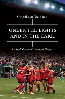 Hardcover Under the Lights and in the Dark: Untold Stories of Women's Soccer Book