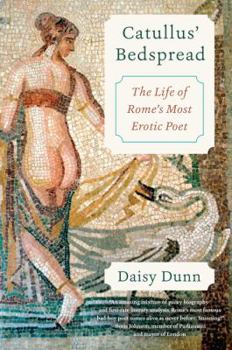 Catullus' Bedspread: The Life of Rome's Most Erotic Poet