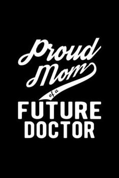 Proud Mom of a Future Doctor: Lined Journal, 120 Pages, 6x9 Sizes, Funny Doctor Mom Notebook Gift For Proud Future Doctor Mom