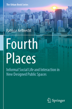 Fourth Places: Informal Social Life and Interaction in New Designed Public Spaces - Book  of the Urban Book Series