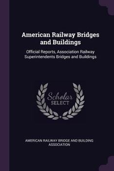 American Railway Bridges and Buildings: Official Reports, Association Railway Superintendents Bridges and Buildings